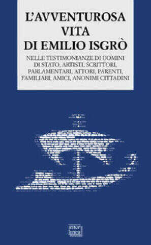 avventurosa vita di Emilio Isgrò. Nelle testimonianze di uomini di stato, artisti, scrittori, parlamentari, attori, parenti, familiari, amici, anonimi