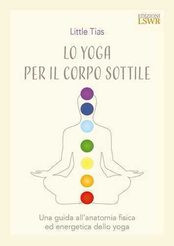 Lo yoga del corpo sottile. Una guida all’anatomia fisica ed energetica dello yoga