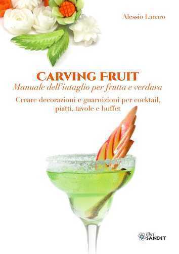 Carving Fruit. Manuale dell'intaglio per frutta e verdura. Creare decorazioni e guarnizioni per cocktail, piatti, tavole e buffet