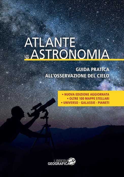 Atlante di astronomia. Guida pratica all’osservazione del cielo. Nuova ediz.
