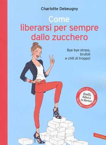 Come liberarsi per sempre dallo zucchero. Bye bye stress, brufoli e chili di troppo!