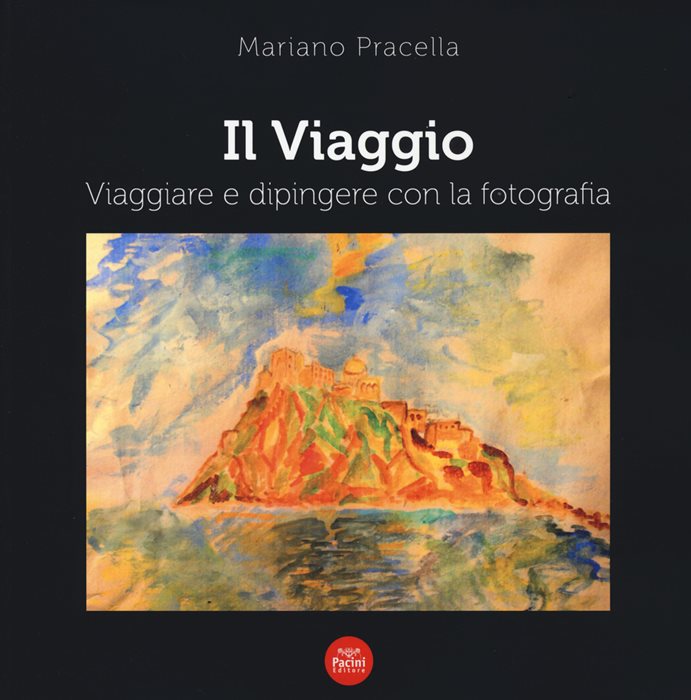 Il viaggio. Viaggiare e dipingere con la fotografia. Ediz. a colori