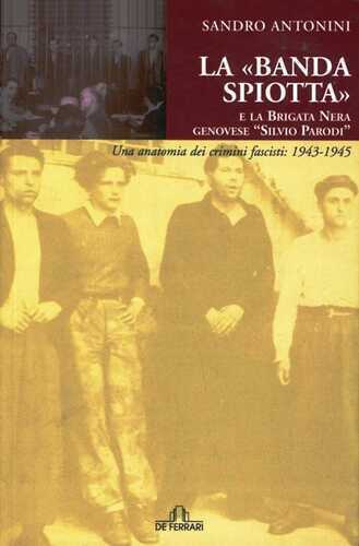 La «Banda Spiotta» e la brigata nera genovese «Silvio Parodi». Una anatomia dei crimini fascisti: 1943-1945