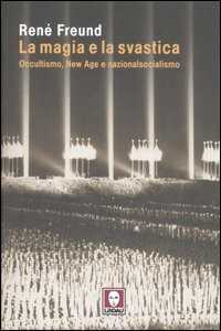 La magia e la svastica. Occultismo, New Age e nazionalsocialismo