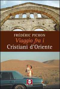 Viaggio fra i cristiani d'Oriente. Ediz. illustrata