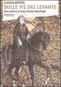Sulle vie del Levante. Alla ricerca di lady Hester Stanhope