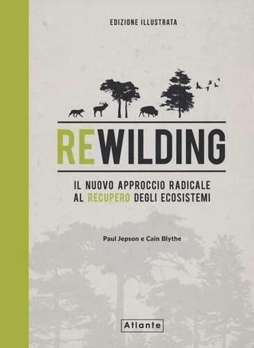 Rewilding. Il nuovo approccio radical al recupero degli ecosistemi. Ediz. a colori