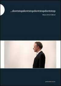 ... Dontstopdontstopdontstopdontstop — Hans Ulrich Obrist