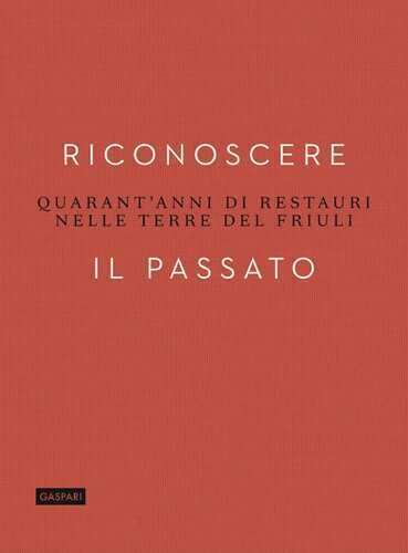 Riconoscere il passato. Quarant'anni di restauri nelle terre del Friuli