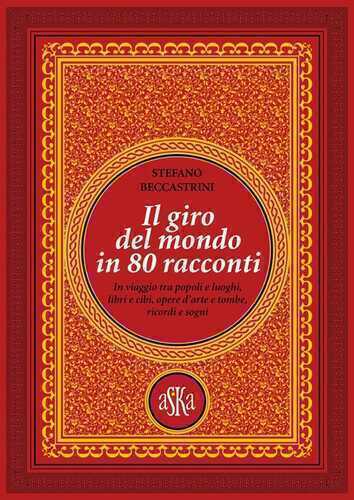 Il giro del mondo in 80 racconti. In viaggio tra popoli e luoghi, libri e cibi, opere d'arte e tombe, ricordi e sogni