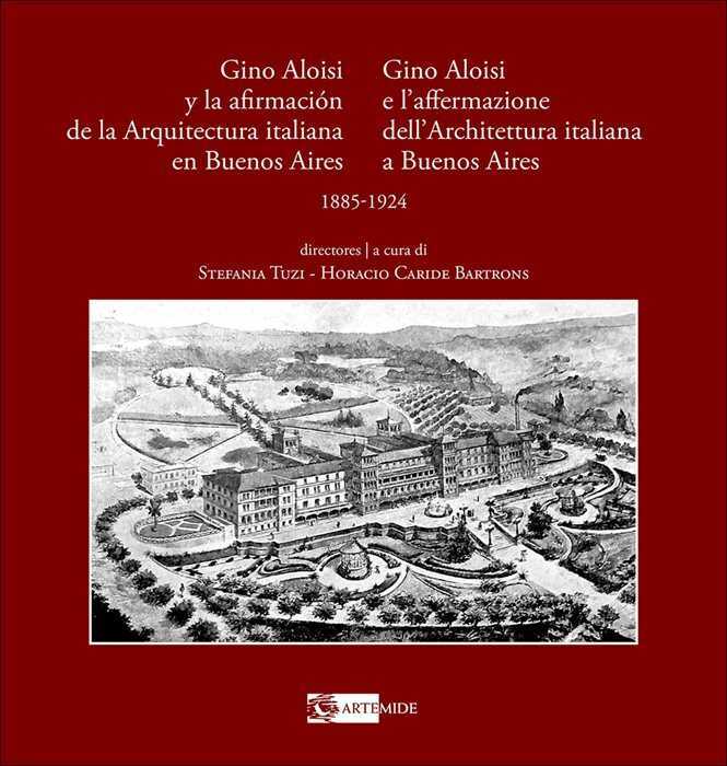 Gino Aloisi e l'affermazione dell'architettura italiana a Buenos Aires-Gino Aloisi y la afirmación de la arquitectura italiana en Buenos Aires. 1985-1924. Ediz. bilingue