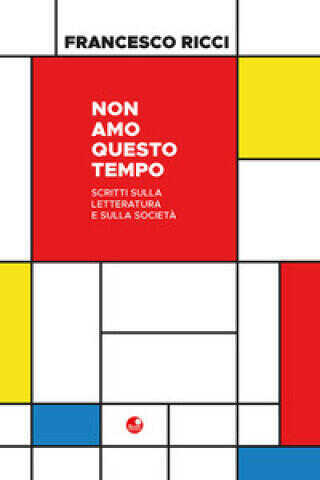 Non amo questo tempo. Scritti sulla letteratura e sulla società