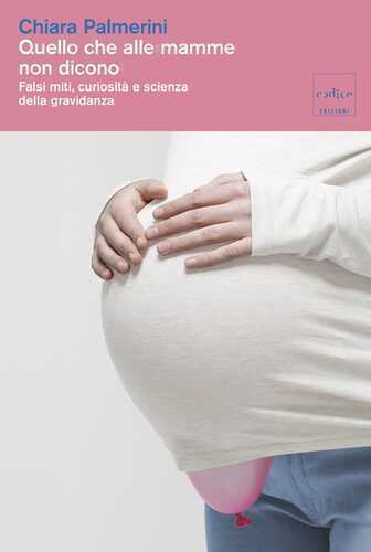 Quello che alle mamme non dicono. Falsi miti, curiosità e scienza della gravidanza