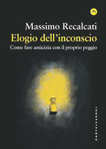 Elogio dell'inconscio. Come fare amicizia con il proprio peggio