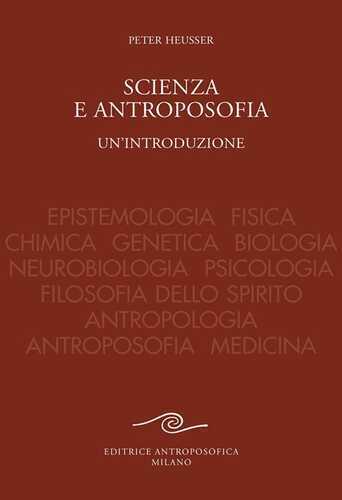 Scienza e antroposofia. Epistemologia, fisica, chimica, genetica, biologia, neurobiologia, psicologia, filosofia dello spirito, antropologia, antroposofia e medicina