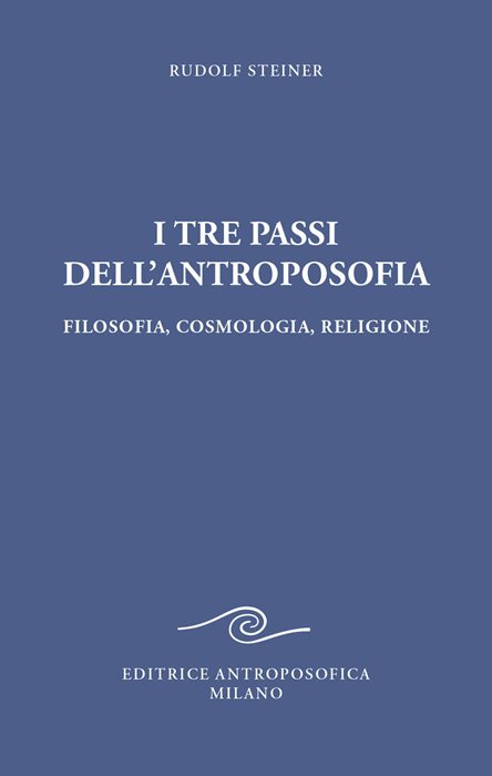 I tre passi dell'antroposofica. Filosofia, cosmologia, religione. Ediz. integrale