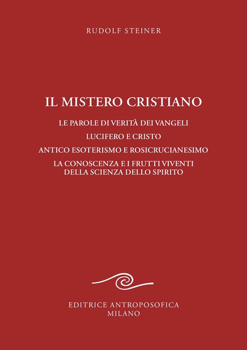 Il mistero cristiano. Le parole di verità dei vangeli. Lucifero e Cristo. Antico esoterismo e rosicrucianesimo. La conoscenza e i frutti viventi della scienza dello spirito — Rudolf Steiner