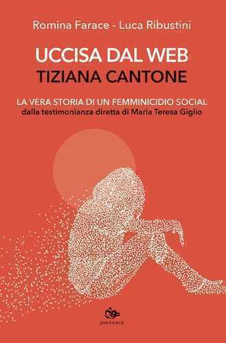 Uccisa dal web: Tiziana Cantone. La vera storia di un femminicidio social. Dalla testimonianza diretta di Maria Teresa Giglio