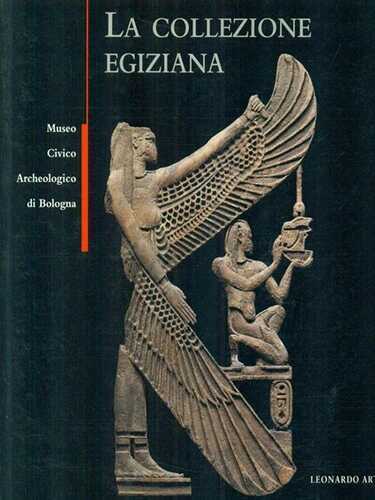 La collezione egiziana del Museo civico archeologico di Bologna. Catalogo della mostra (Bologna, 1994). Ediz. illustrata