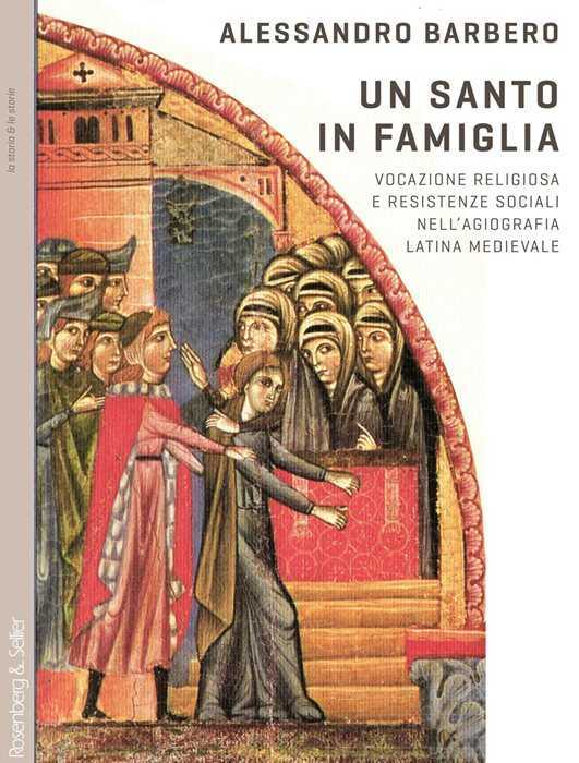 Un santo in famiglia. Vocazione religiosa e resistenze sociali nell'agiografia latina medievale — Alessandro Barbero