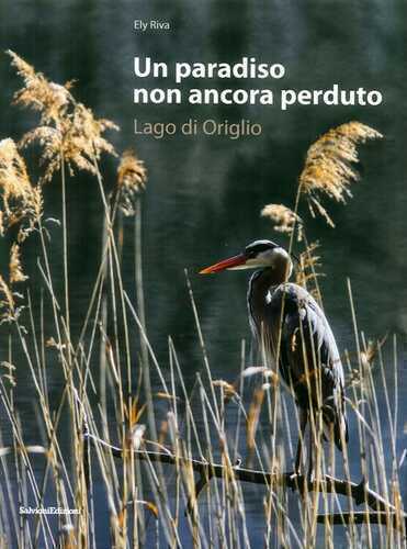 Un paradiso non ancora perduto. Lago di Origlio. Ediz. illustrata