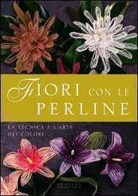 Fiori con le perline. La tecnica e l'arte dei colori. Ediz. illustrata