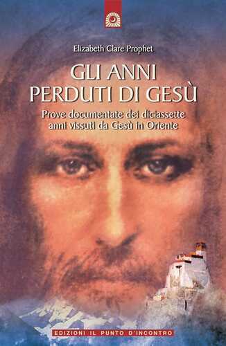 Gli anni perduti di Gesù. Prove documentate dei diciassette anni vissuti da Gesù in Oriente