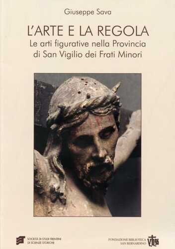 L'arte e la regola. Le arti figurative nella provincia di san Virgilio dei frati minori. Ediz. illustrata