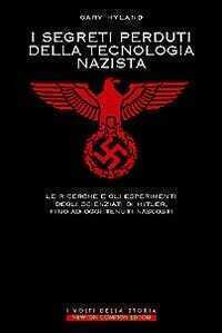 I segreti perduti della tecnologia nazista. Le ricerche e gli esperimenti degli scienziati di Hitler, fino a oggi tenuti nascosti