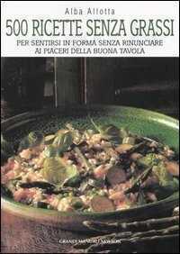 Cinquecento ricette senza grassi. Per sentirsi in forma senza rinunciare ai piaceri della buona tavola