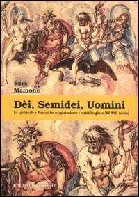 Dèi, semidei, uomini. Lo spettacolo a Firenze tra neoplatonismo e realtà borghese (XV-XVII secolo)