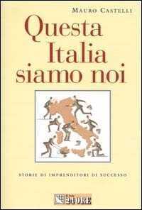 Questa Italia siamo noi. Storie di imprenditori di successo