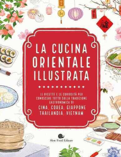 cucina orientale illustrata. Le ricette e le curiosità per conoscere tutto sulla tradizione gastronomica di Cina, Corea, Giappone, Thailandia, Vietnam