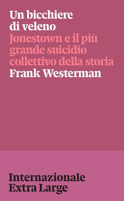Un bicchiere di veleno. Jonestown e il più grande suicidio collettivo della storia