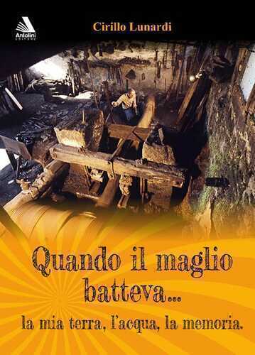 Quando il maglio batteva... la mia terra, l'acqua, la memoria