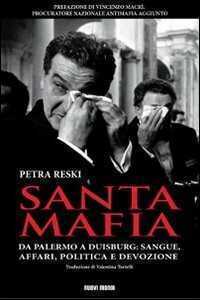 Santa mafia. Da Palermo a Duisburg: sangue, affari, politica e devozione