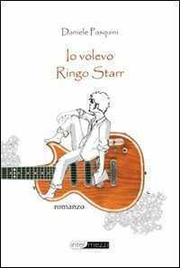Io volevo Ringo Starr — Daniele Pasquini