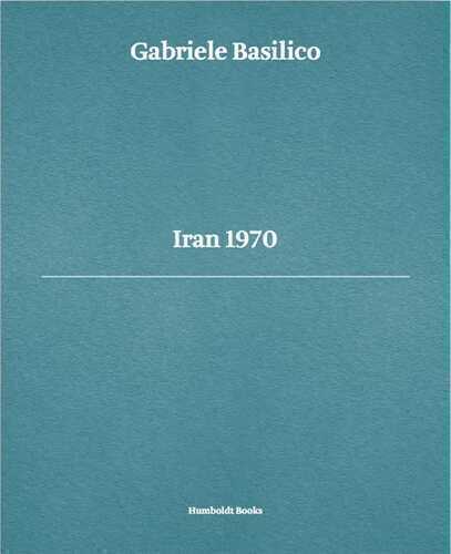 Gabriele Basilico. Iran 1970. Ediz. multilingue