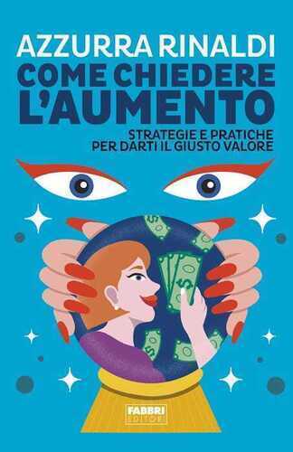 Come chiedere l'aumento. Strategie e pratiche per darti il giusto valore