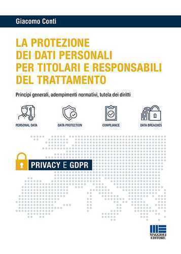 Il GDPR per i titolari e i responsabili del trattamento. Principi generali, adempimenti normativi e tutela dei diritti