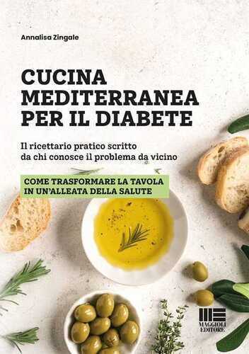 Cucina mediterranea per il diabete. Il ricettario pratico scritto da chi conosce il problema da vicino. Come trasformare la tavola in un alleata della salute
