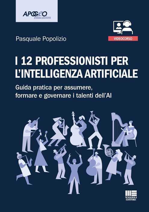 I 12 professionisti per intelligenza artificiale. Guida pratica per assumere, formare e governare i talenti dell'AI. Con QR Code ascolta l'autore che presenta il suo libro