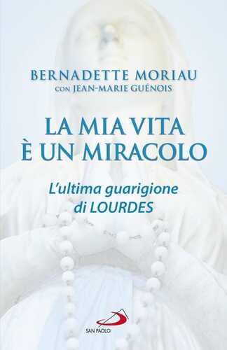 La mia vita è un miracolo. L'ultima guarigione di Lourdes