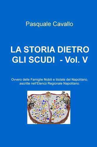 La storia dietro gli scudi. Vol. 5: Ovvero delle famiglie nobili e titolate del napolitano, ascritte nell'elenco regionale napolitano.
