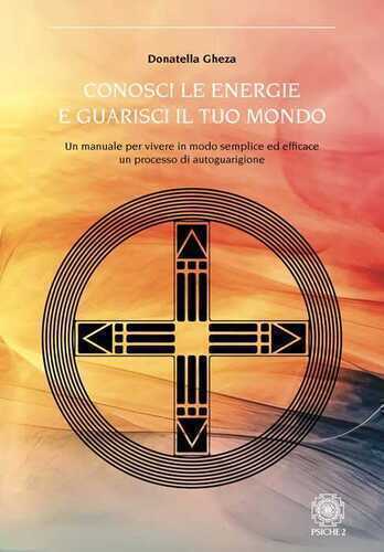 Conosci le energie e guarisci il tuo mondo. Un manuale per vivere in modo semplice ed efficace un processo di autoguarigione