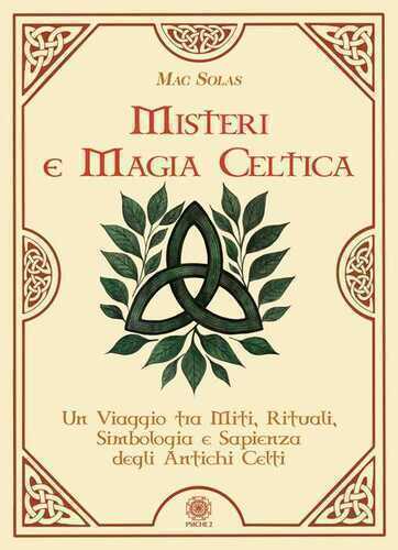 Misteri e magia celtica. Un viaggio tra miti, rituali, simbologia e sapienza degli antichi Celti