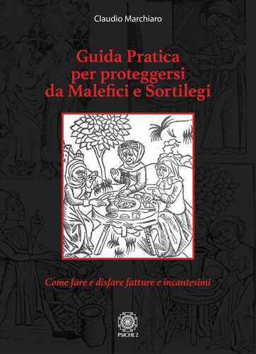 Guida pratica per proteggersi da malefici e sortilegi. Come fare e disfare fatture e incantesimi