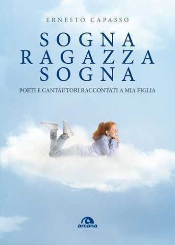 Sogna ragazza sogna. Poeti e cantautori raccontati a mia figlia