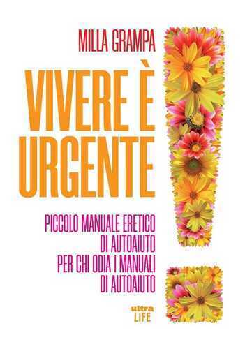 Vivere è urgente. Piccolo manuale eretico di autoaiuto per chi odia i manuali di autoaiuto