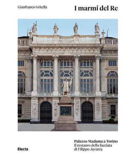 I marmi del Re. Palazzo Madama a Torino. Il restauro della facciata di Filippo Juvarra. Ediz. illustrata